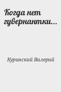 Куринский Валерий - Когда нет гувернантки…