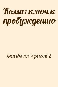 Минделл Арнольд - Кома: ключ к пробуждению