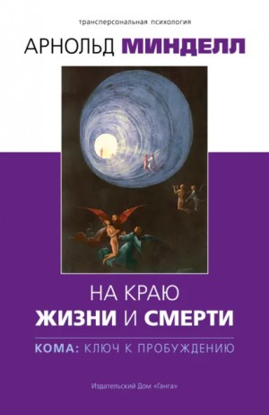 Минделл Арнольд - На краю жизни и смерти. Кома: ключ к пробуждению