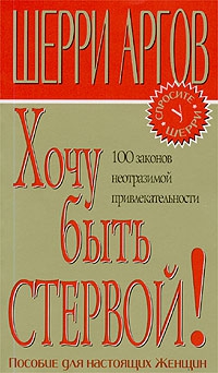 Аргов Шерри - Хочу быть стервой! Пособие для настоящих женщин