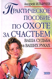 Ильичев Андрей - Практическое пособие по охоте за счастьем