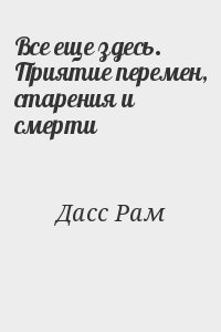 Дасс Рам - Все еще здесь. Приятие перемен, старения и смерти