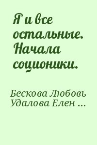 Бескова Любовь, Удалова Елена - Я и все остальные. Начала соционики.