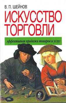 Шейнов Виктор - Искусство торговли. Эффективная продажа товаров и услуг