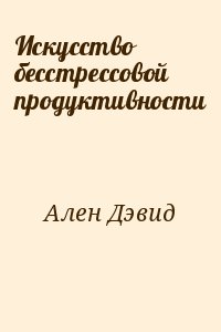 Ален Дэвид - Искусство беcстрессовой продуктивности