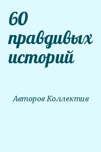 авторов Коллектив - 60 правдивых историй