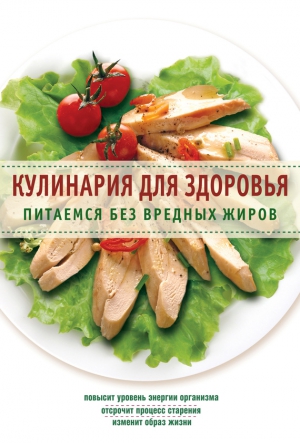 Сборник кулинарных рецептов - Кулинария для здоровья. Питаемся без вредных жиров