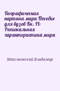 Максаковский Владимир - Географическая картина мира Пособие для вузов Кн. II: Региональная характеристика мира