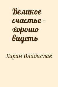 Биран Владислав - Великое счастье – хорошо видеть