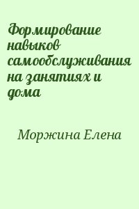 Моржина Елена - Формирование навыков самообслуживания на занятиях и дома