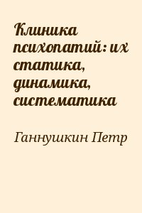 Ганнушкин Петр - Клиника психопатий: их статика, динамика, систематика