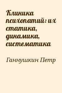 Ганнушкин Петр - Клиника психопатий: их статика, динамика, систематика