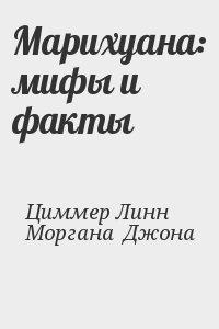 Циммер Линн , Моргана  Джона - Марихуана: мифы и факты