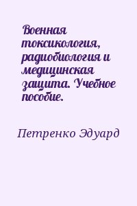 Петренко Эдуард - Военная токсикология, радиобиология и медицинская защита. Учебное пособие.