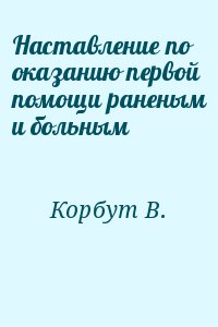 Корбут В. - Наставление по оказанию первой помощи раненым и больным