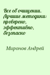 Миронов Андрей - Все об очищении. Лучшие методики: проверено, эффективно, безопасно