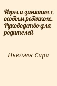 Ньюмен Сара - Игры и занятия с особым ребенком. Руководство для родителей