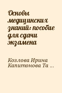 Козлова Ирина, Капитонова Татьяна - Основы медицинских знаний: пособие для сдачи экзамена