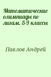 Павлов Андрей - Математические олимпиады по лигам. 5-9 классы