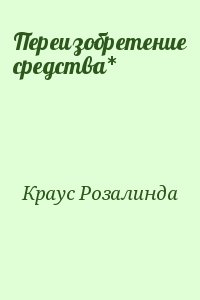 Краус Розалинда - Переизобретение средства*