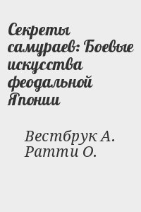 Ратти Оскар, Уэстбрук Адель - Секреты самураев: Боевые искусства феодальной Японии