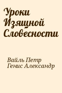 Вайль Петр, Генис Александр - Уроки Изящной Словесности