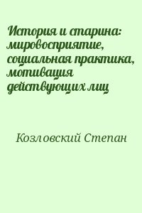 Козловский Степан - История и старина: мировосприятие, социальная практика, мотивация действующих лиц