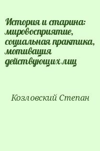 История и старина: мировосприятие, социальная практика, мотивация действующих лиц