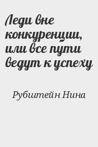 Рубштейн Нина - Леди вне конкуренции, или все пути ведут к успеху