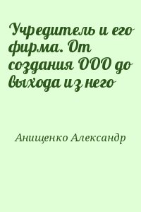 Анищенко Александр - Учредитель и его фирма. От создания ООО до выхода из него