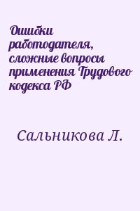 Сальникова Л. - Ошибки работодателя, сложные вопросы применения Трудового кодекса РФ