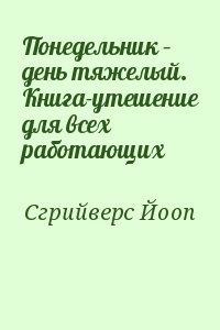 Сгрийверс Йооп - Понедельник – день тяжелый. Книга-утешение для всех работающих