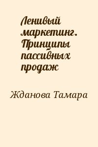 Жданова Тамара - Ленивый маркетинг. Принципы пассивных продаж