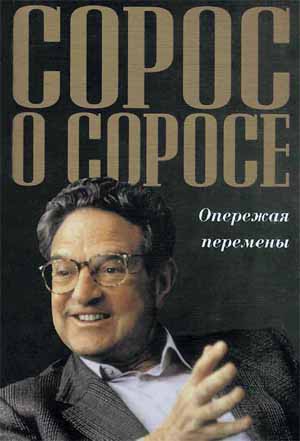 Сорос Джордж - Сорос о Соросе Опережая перемены