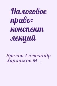 Зрелов Александр, Харламов Михаил, Кваша Юрий - Налоговое право: конспект лекций