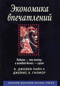 Пайн Джозеф, Гилмор Джеймс - Экономика впечатлений. Работа – это театр, а каждый бизнес – сцена