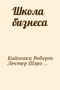 Кийосаки Роберт, Лечтер Шэрон - Школа бизнеса