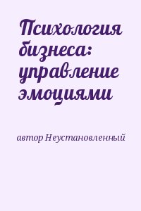 неизвестен Автор - Психология бизнеса: управление эмоциями