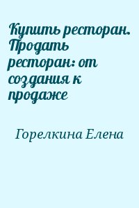 Горелкина Елена - Купить ресторан. Продать ресторан: от создания к продаже