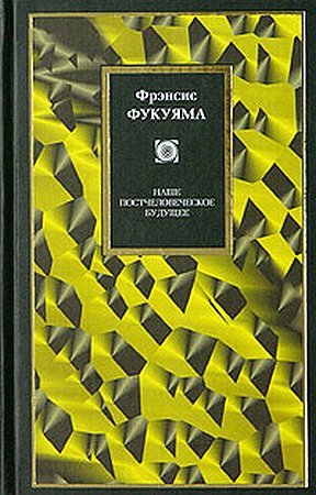 Фукуяма Фрэнсис - Наше постчеловеческое будущее: Последствия биотехнологической революции