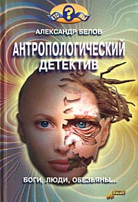 Белов Александр - Антропологический детектив. Боги, люди, обезьяны...