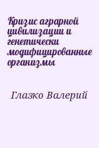 Глазко Валерий - Кризис аграрной цивилизации и генетически модифицированные организмы