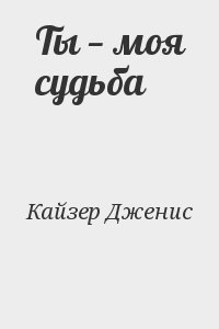Кайзер Дженис - Ты — моя судьба