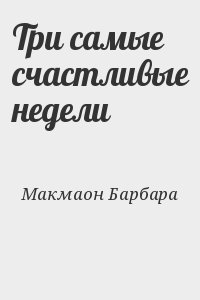 Макмаон Барбара - Три самые счастливые недели