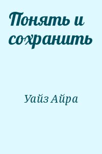 Уайз Айра - Понять и сохранить