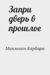 Макмаон Барбара - Запри дверь в прошлое