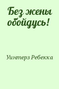 Уинтерз Ребекка - Без жены обойдусь!