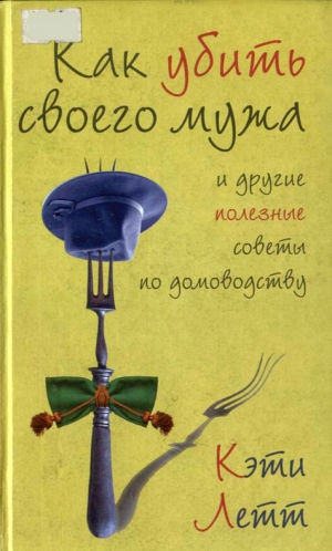 Летт Кэти - Как убить своего мужа и другие полезные советы по домоводству