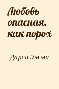 Дарси Эмма - Любовь опасная, как порох