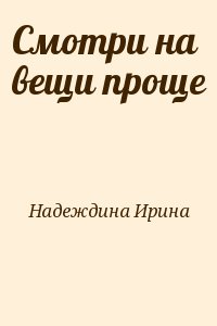 Надеждина Ирина - Смотри на вещи проще